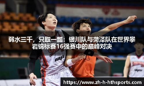 弱水三千,只取一瓢:银川队与菏泽队在世界攀岩锦标赛16强赛中的巅峰对决