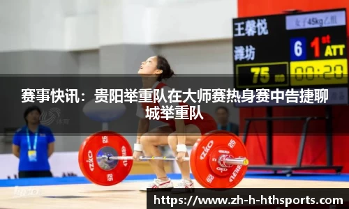 赛事快讯:贵阳举重队在大师赛热身赛中告捷聊城举重队