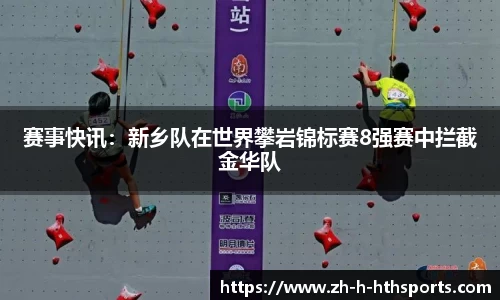 赛事快讯:新乡队在世界攀岩锦标赛8强赛中拦截金华队