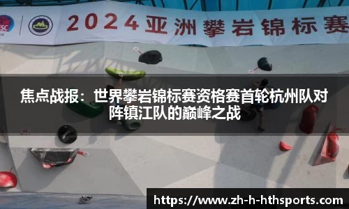 焦点战报:世界攀岩锦标赛资格赛首轮杭州队对阵镇江队的巅峰之战