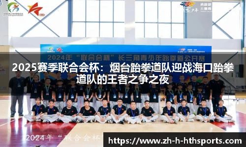 2025赛季联合会杯:烟台跆拳道队迎战海口跆拳道队的王者之争之夜