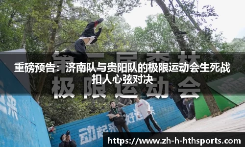 重磅预告:济南队与贵阳队的极限运动会生死战扣人心弦对决
