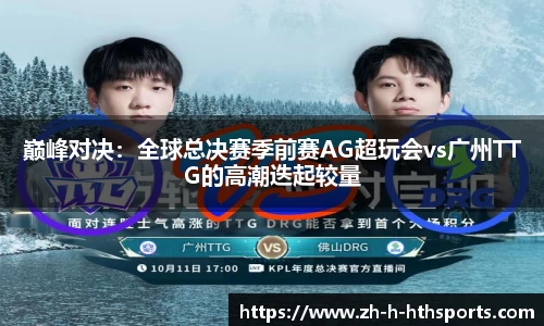 巅峰对决:全球总决赛季前赛AG超玩会vs广州TTG的高潮迭起较量