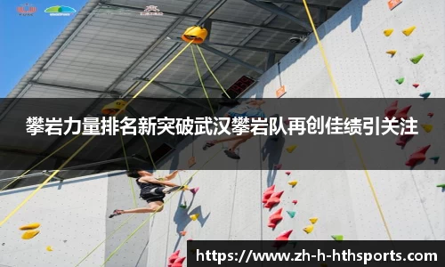 攀岩力量排名新突破武汉攀岩队再创佳绩引关注