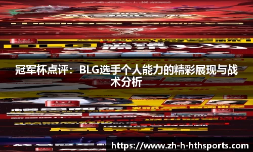 冠军杯点评:BLG选手个人能力的精彩展现与战术分析