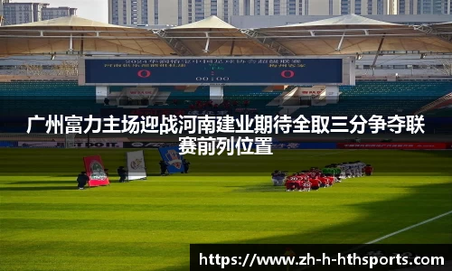 广州富力主场迎战河南建业期待全取三分争夺联赛前列位置