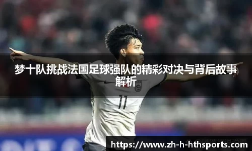 梦十队挑战法国足球强队的精彩对决与背后故事解析