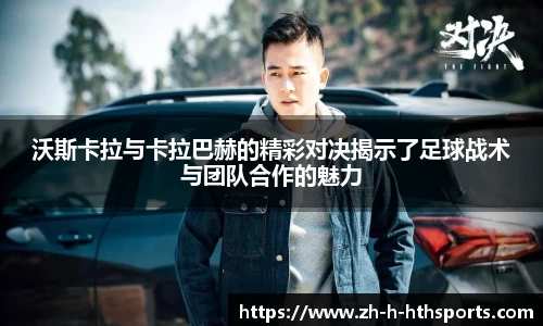 沃斯卡拉与卡拉巴赫的精彩对决揭示了足球战术与团队合作的魅力